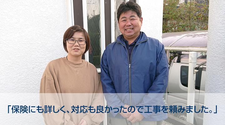 大野城市　後藤様｜「保険にも詳しく、対応も良かったので工事を頼みました。」
」