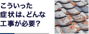 こういった症状は、どんな工事が必要？