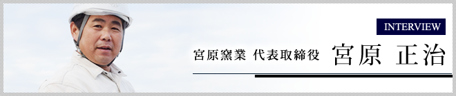 インタビュー　宮原窯業 代表取締役　宮原 正治

